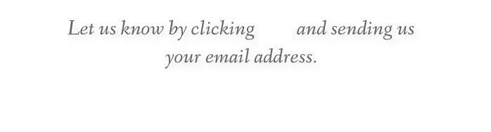 Let us know by clicking here and sending us
your email address.